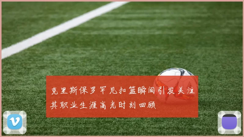 克里斯保罗罕见扣篮瞬间引发关注其职业生涯高光时刻回顾