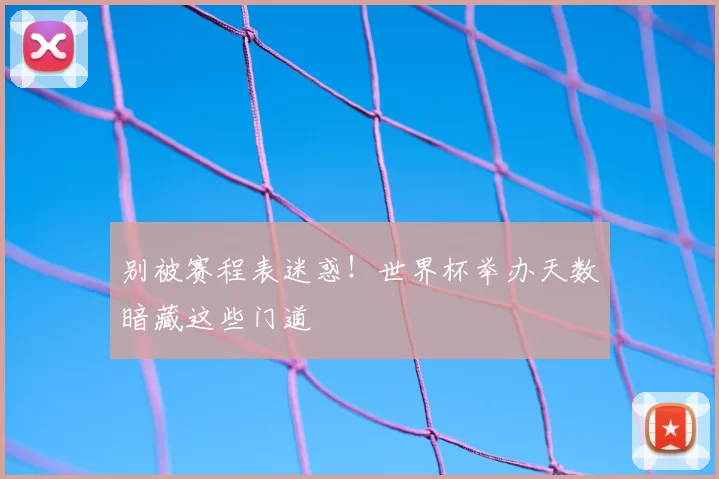 别被赛程表迷惑！世界杯举办天数暗藏这些门道