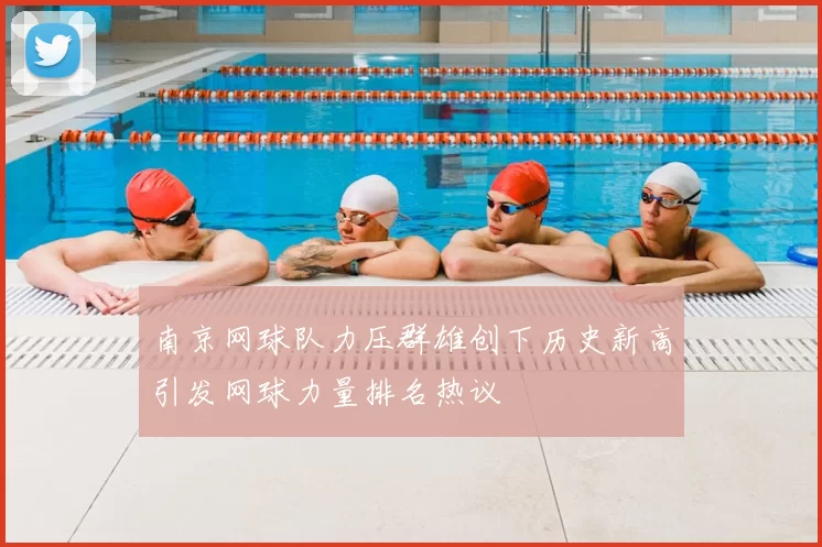 南京网球队力压群雄创下历史新高引发网球力量排名热议