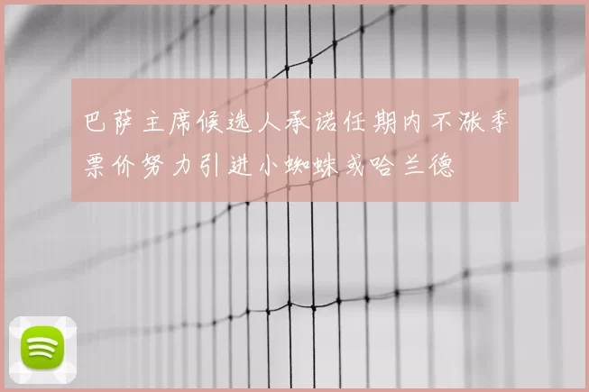 巴萨主席候选人承诺任期内不涨季票价努力引进小蜘蛛或哈兰德
