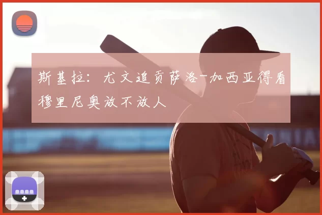 斯基拉：尤文追贡萨洛-加西亚得看穆里尼奥放不放人