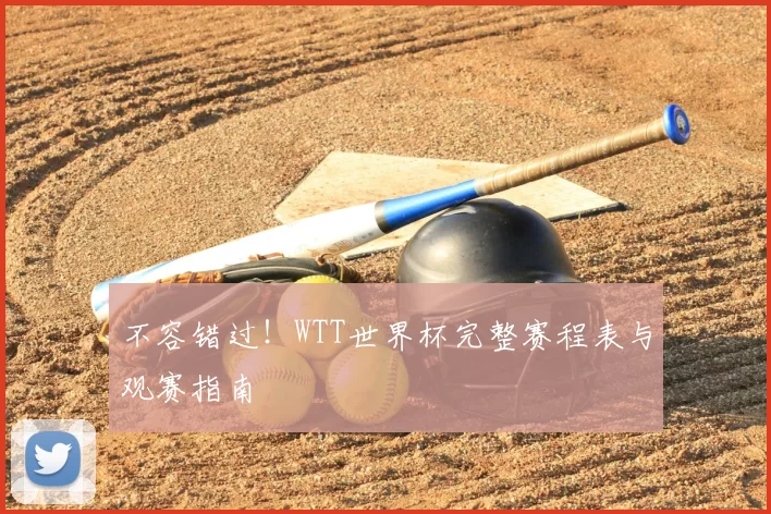 不容错过!WTT世界杯完整赛程表与观赛指南