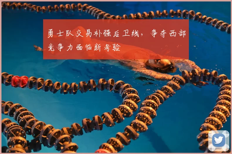勇士队交易补强后卫线，争夺西部竞争力面临新考验