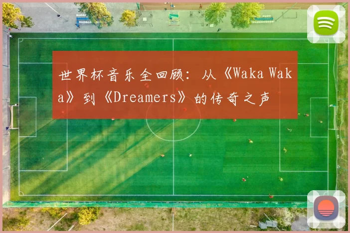 世界杯音乐全回顾：从《Waka Waka》到《Dreamers》的传奇之声
