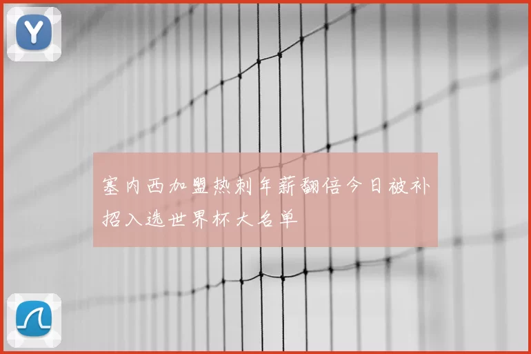 塞内西加盟热刺年薪翻倍今日被补招入选世界杯大名单