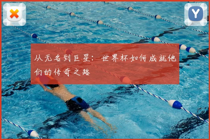 从无名到巨星：世界杯如何成就他们的传奇之路