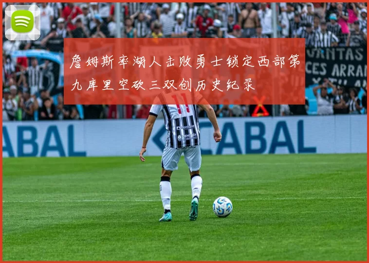 詹姆斯率湖人击败勇士锁定西部第九库里空砍三双创历史纪录