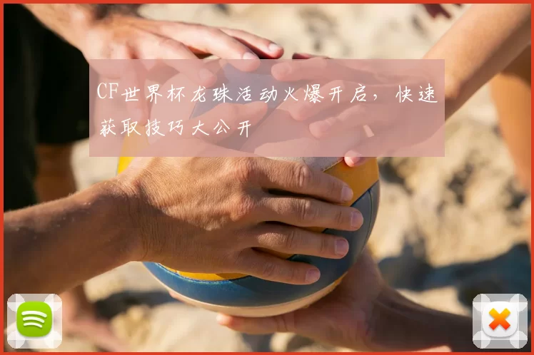 CF世界杯龙珠活动火爆开启，快速获取技巧大公开