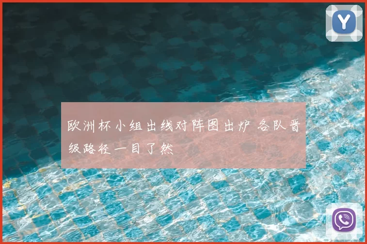 欧洲杯小组出线对阵图出炉 各队晋级路径一目了然