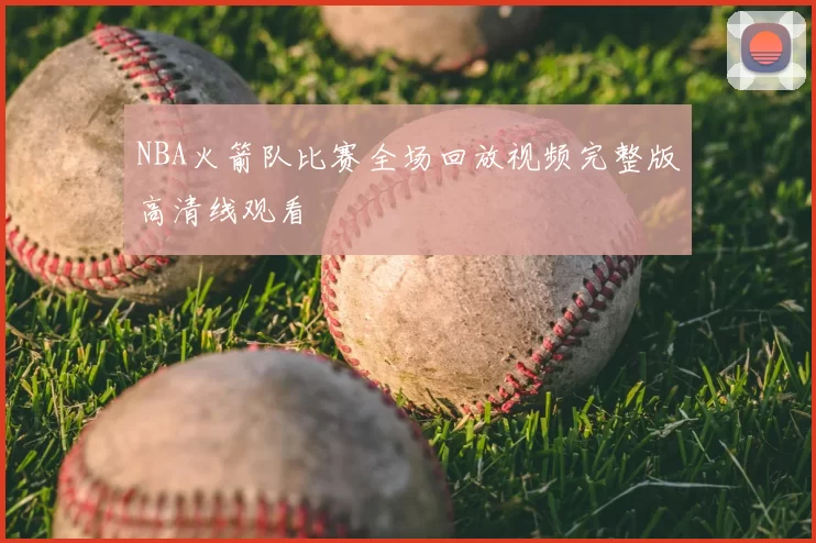 NBA火箭队比赛全场回放视频完整版高清线观看