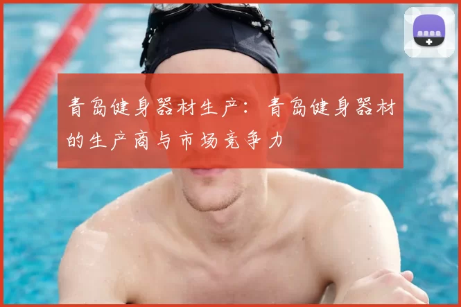 青岛健身器材生产:青岛健身器材的生产商与市场竞争力