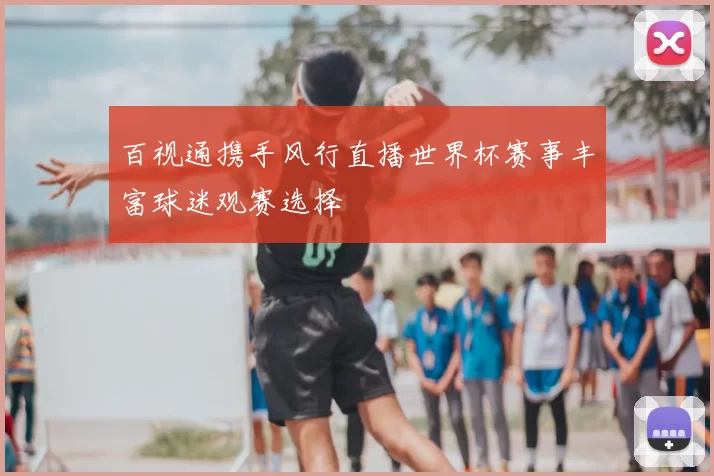 百视通携手风行直播世界杯赛事丰富球迷观赛选择