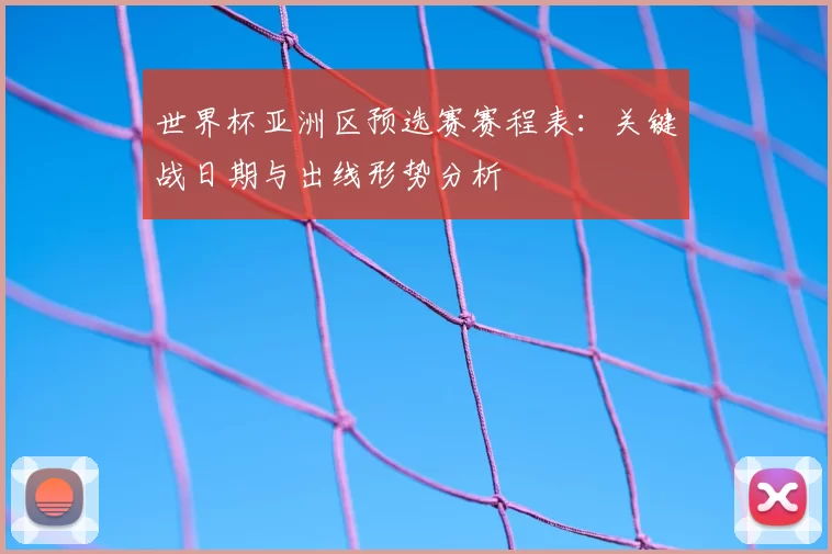 世界杯亚洲区预选赛赛程表：关键战日期与出线形势分析