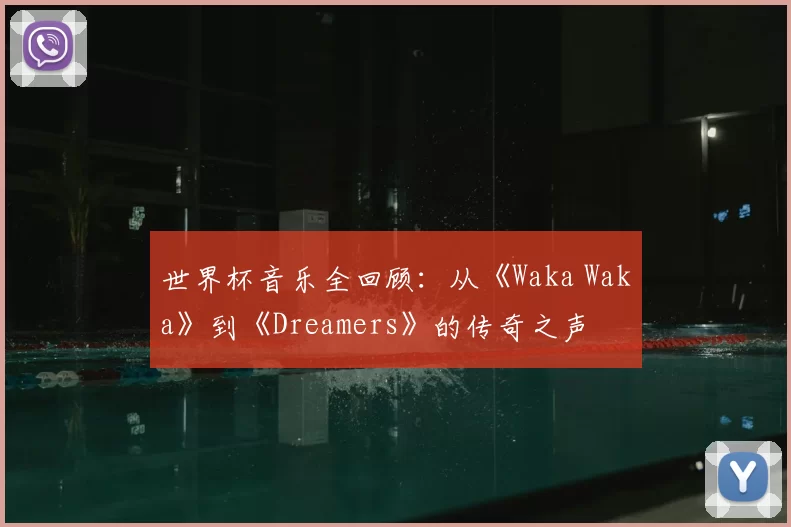 世界杯音乐全回顾：从《Waka Waka》到《Dreamers》的传奇之声