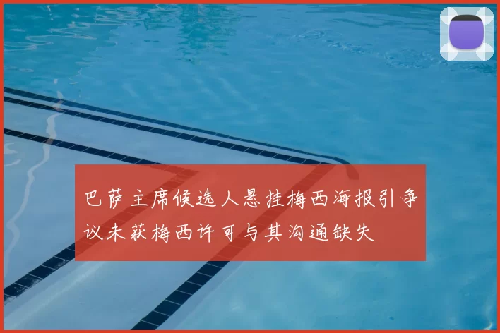 巴萨主席候选人悬挂梅西海报引争议未获梅西许可与其沟通缺失