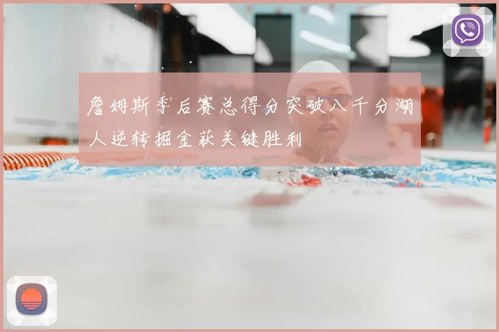 詹姆斯季后赛总得分突破八千分湖人逆转掘金获关键胜利