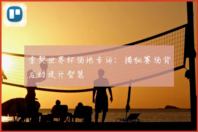 索契世界杯场地专访:揭秘赛场背后的设计智慧