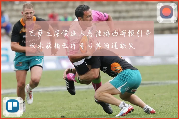 巴萨主席候选人悬挂梅西海报引争议未获梅西许可与其沟通缺失
