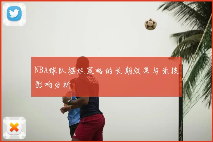 NBA球队摆烂策略的长期效果与竞技影响分析