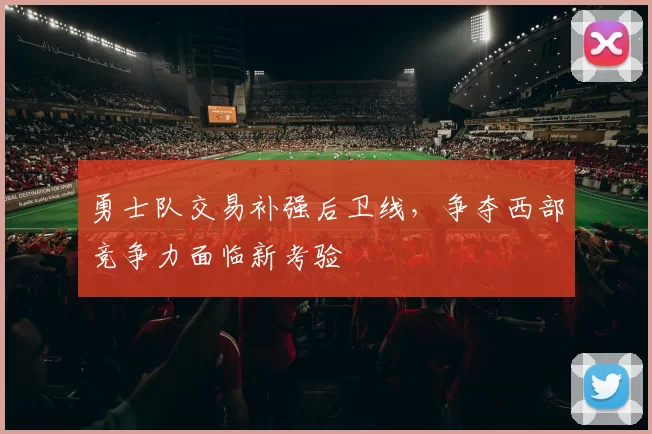 勇士队交易补强后卫线，争夺西部竞争力面临新考验