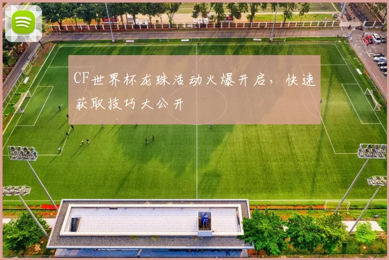 CF世界杯龙珠活动火爆开启，快速获取技巧大公开