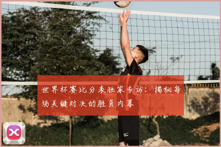 世界杯赛比分表独家专访:揭秘每场关键对决的胜负内幕