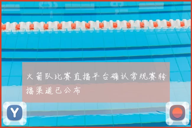 火箭队比赛直播平台确认常规赛转播渠道已公布