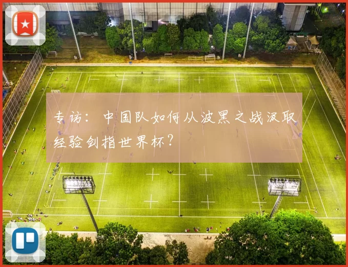 专访：中国队如何从波黑之战汲取经验剑指世界杯？
