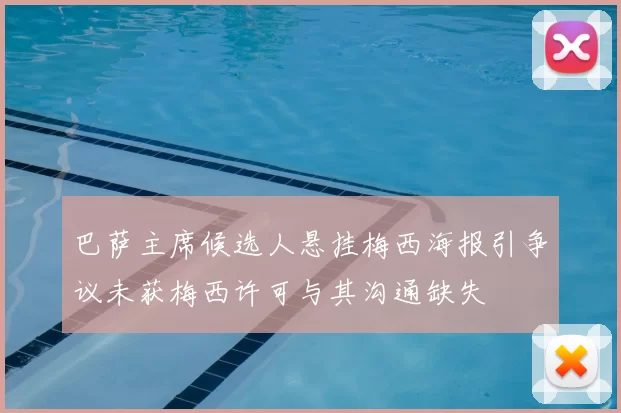 巴萨主席候选人悬挂梅西海报引争议未获梅西许可与其沟通缺失