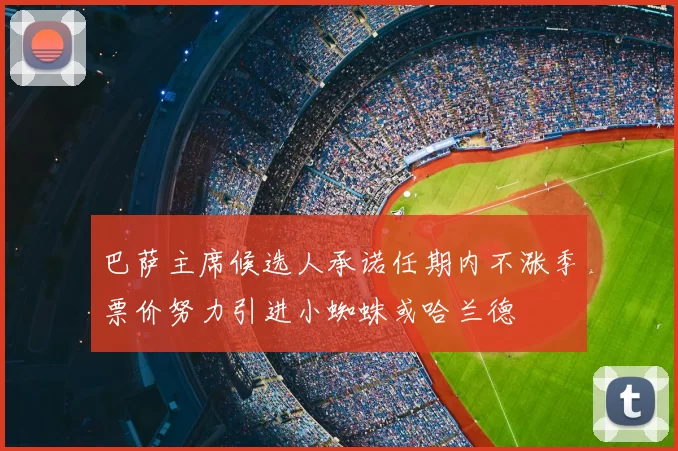 巴萨主席候选人承诺任期内不涨季票价努力引进小蜘蛛或哈兰德
