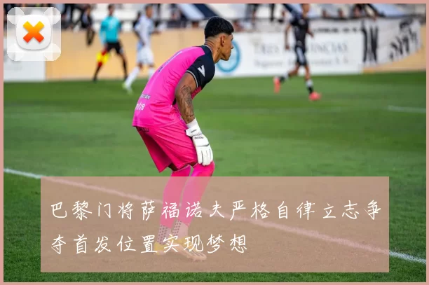 巴黎门将萨福诺夫严格自律立志争夺首发位置实现梦想