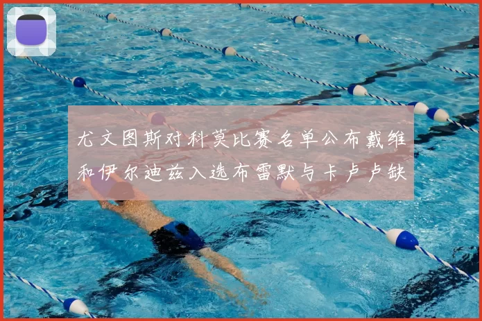 尤文图斯对科莫比赛名单公布戴维和伊尔迪兹入选布雷默与卡卢卢缺席