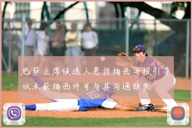 巴萨主席候选人悬挂梅西海报引争议未获梅西许可与其沟通缺失