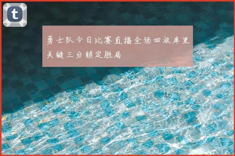 勇士队今日比赛直播全场回放库里关键三分锁定胜局