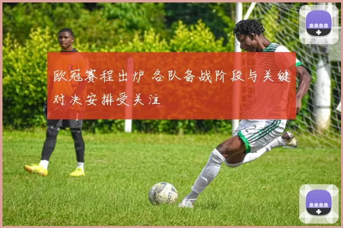 欧冠赛程出炉 各队备战阶段与关键对决安排受关注