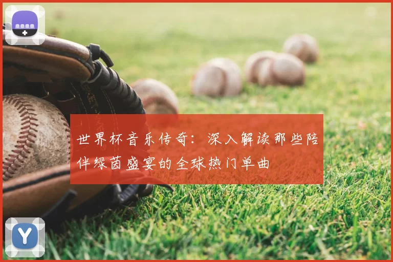 世界杯音乐传奇:深入解读那些陪伴绿茵盛宴的全球热门单曲