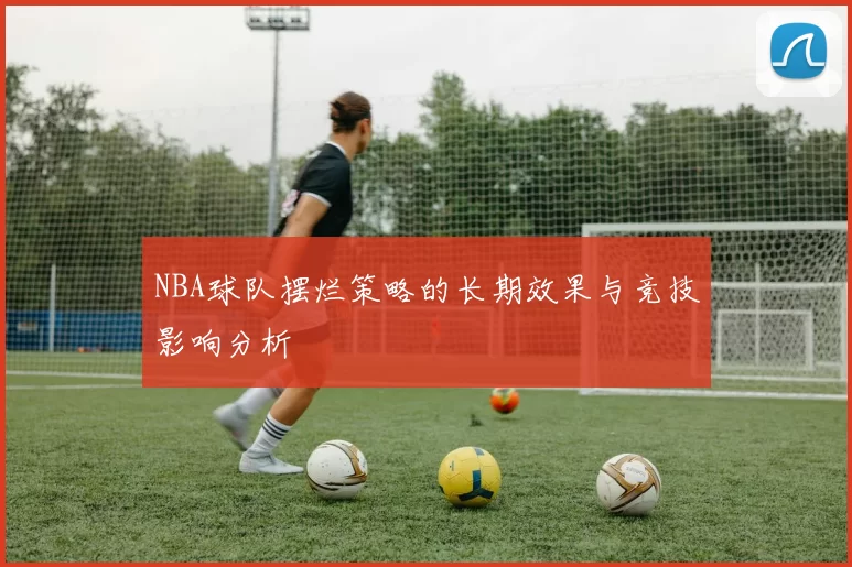 NBA球队摆烂策略的长期效果与竞技影响分析
