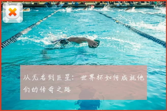 从无名到巨星：世界杯如何成就他们的传奇之路