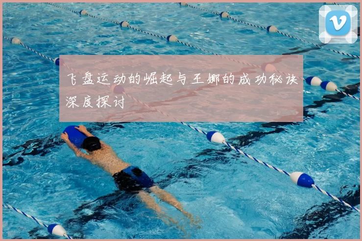 飞盘运动的崛起与王娜的成功秘诀深度探讨