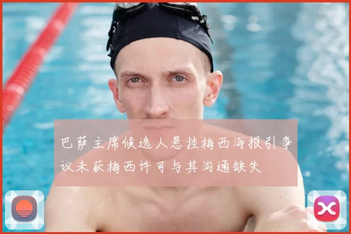 巴萨主席候选人悬挂梅西海报引争议未获梅西许可与其沟通缺失