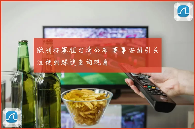 欧洲杯赛程台湾公布 赛事安排引关注便利球迷查询观看