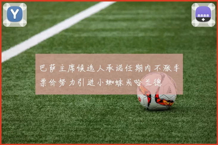巴萨主席候选人承诺任期内不涨季票价努力引进小蜘蛛或哈兰德