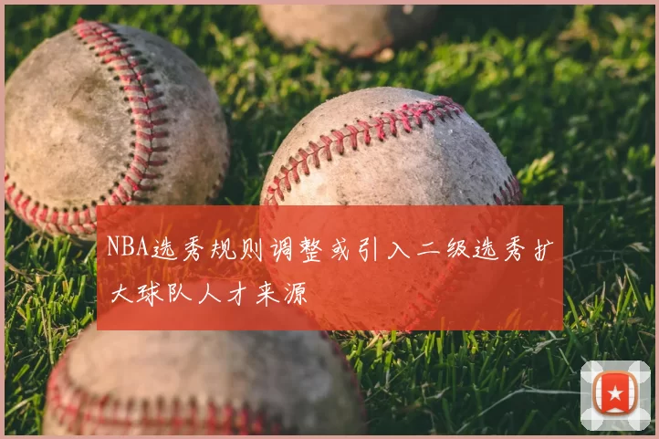 NBA选秀规则调整或引入二级选秀扩大球队人才来源