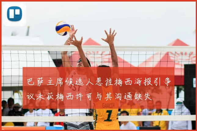巴萨主席候选人悬挂梅西海报引争议未获梅西许可与其沟通缺失