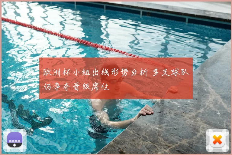 欧洲杯小组出线形势分析 多支球队仍争夺晋级席位