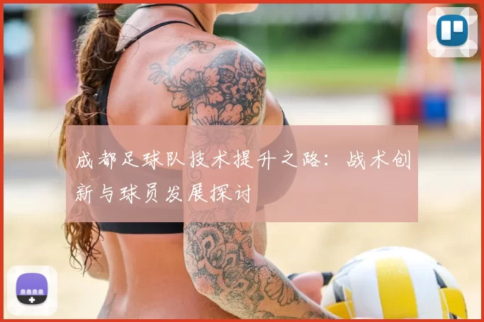 成都足球队技术提升之路：战术创新与球员发展探讨