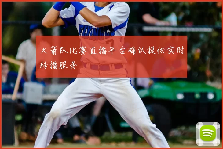 火箭队比赛直播平台确认提供实时转播服务