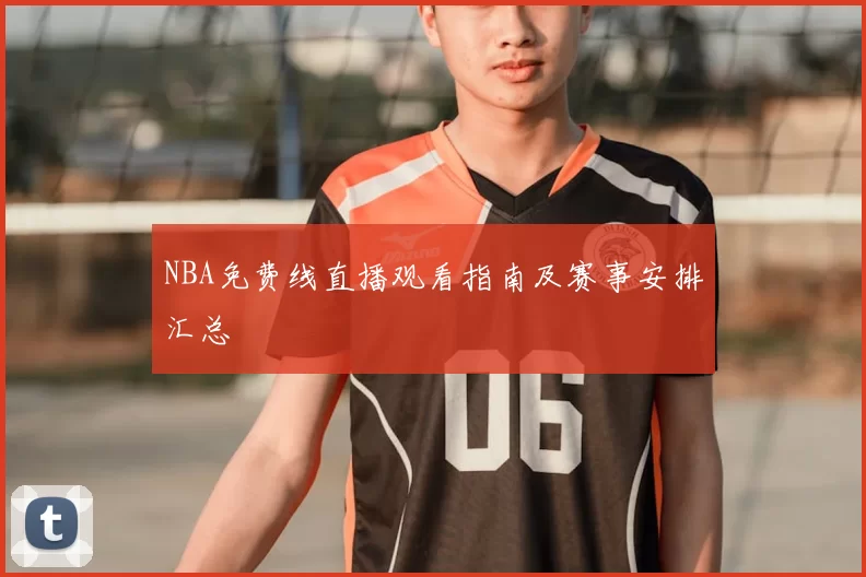 NBA免费线直播观看指南及赛事安排汇总