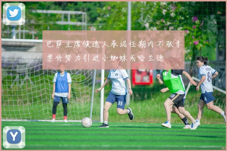 巴萨主席候选人承诺任期内不涨季票价努力引进小蜘蛛或哈兰德