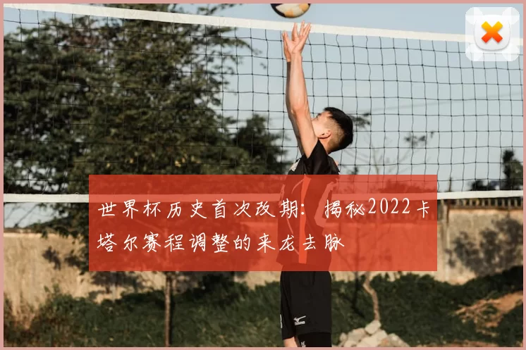 世界杯历史首次改期：揭秘2022卡塔尔赛程调整的来龙去脉